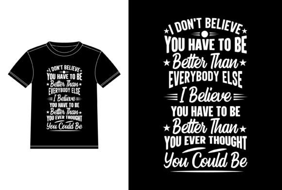 I Don't Believe You Have to Be Better Graphics & T-Shirt Designs