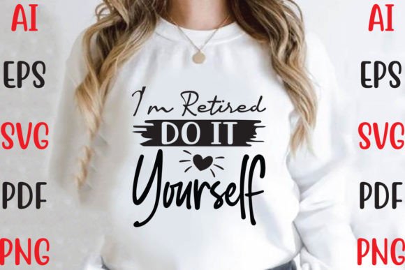 I’m Retired Do It Yourself: Graphics & T-Shirt Designs