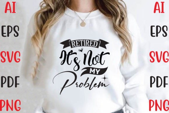 Retired It’s Not My Problem: Graphics & T-Shirt Designs